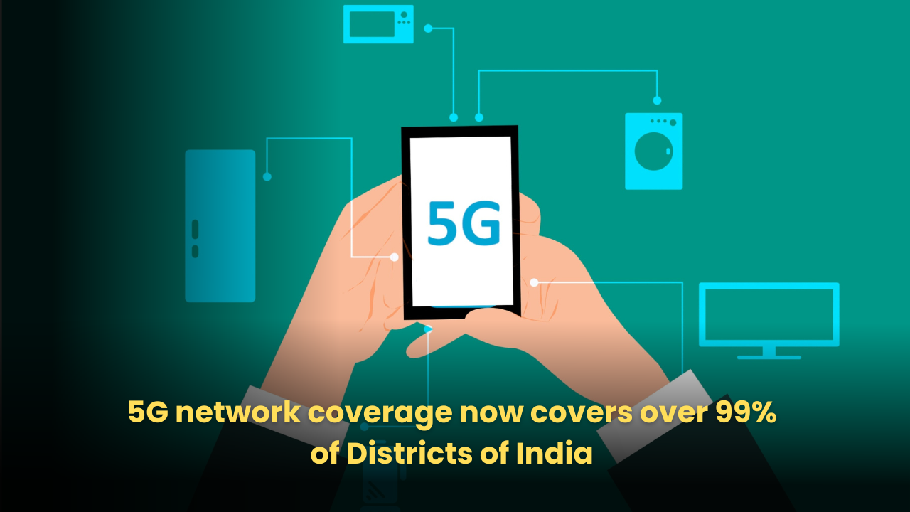 5G network coverage now covers over 99% of Districts of India as 2024 draws a close